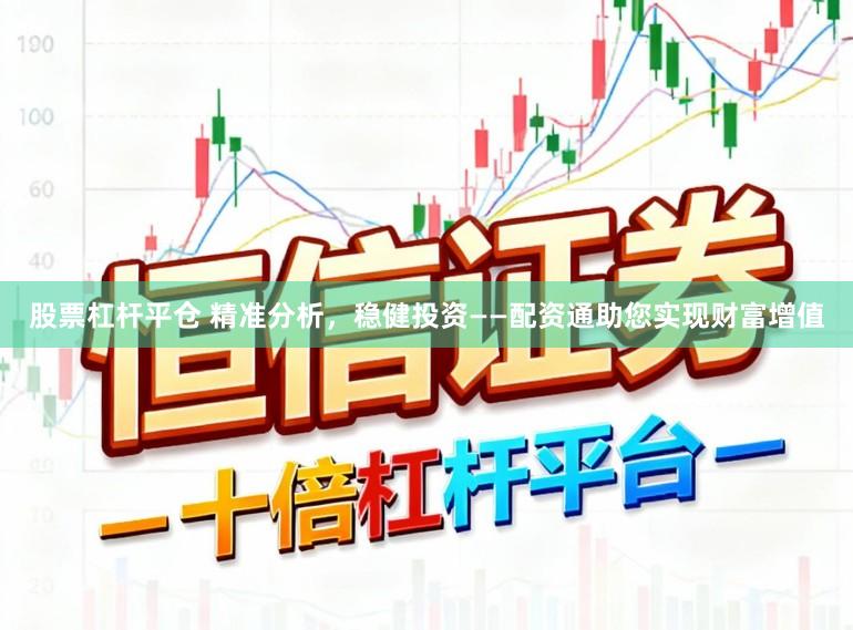 股票杠杆平仓 精准分析，稳健投资——配资通助您实现财富增值