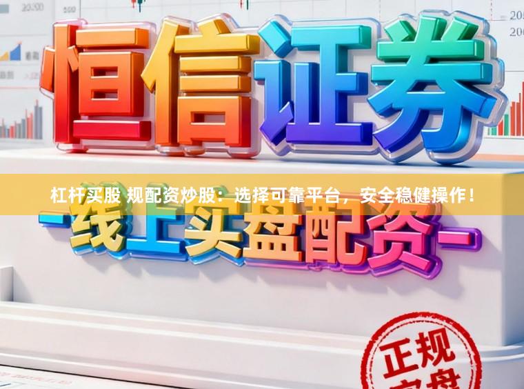杠杆买股 规配资炒股：选择可靠平台，安全稳健操作！