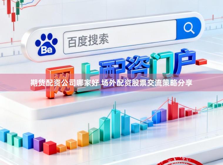 期货配资公司哪家好 场外配资股票交流策略分享