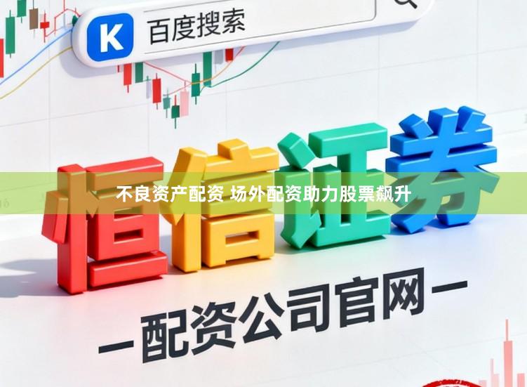 不良资产配资 场外配资助力股票飙升