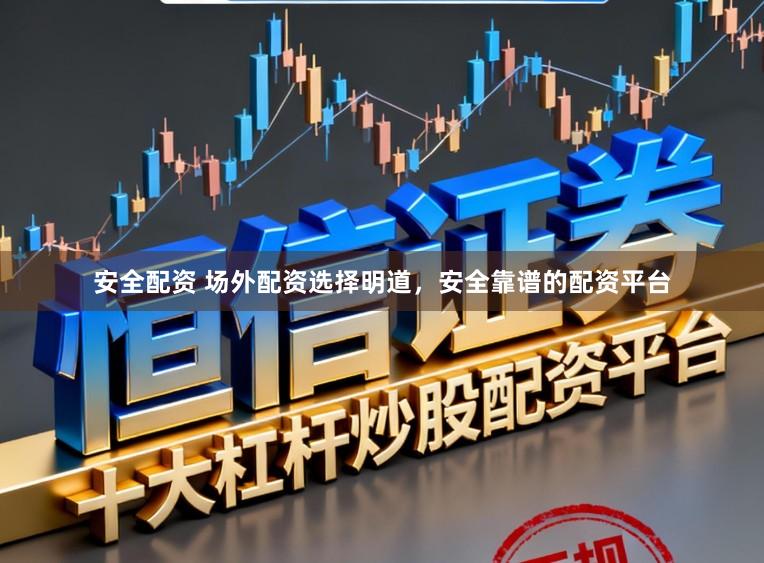 安全配资 场外配资选择明道，安全靠谱的配资平台
