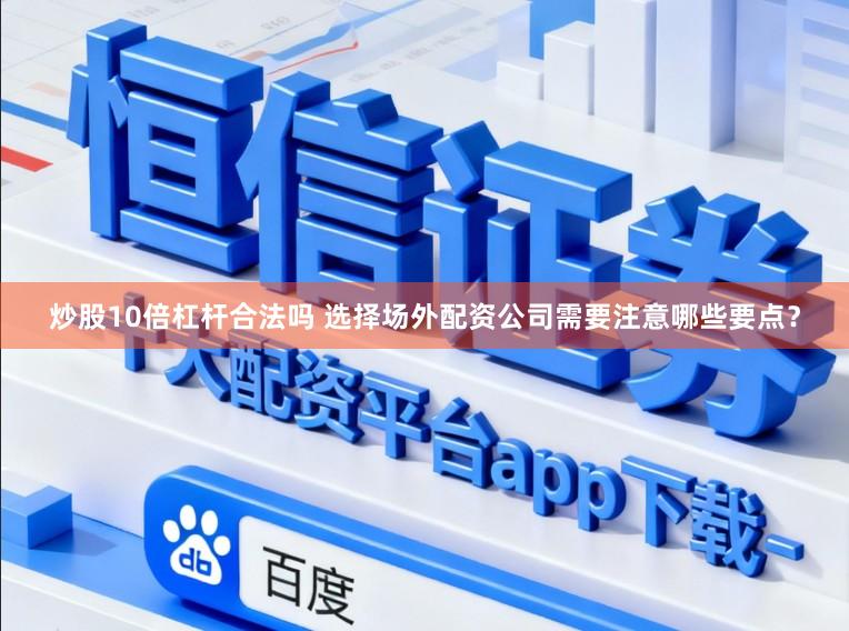 炒股10倍杠杆合法吗 选择场外配资公司需要注意哪些要点？