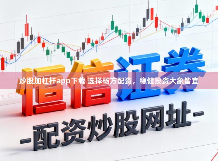 炒股加杠杆app下载 选择杨方配资，稳健投资大象皆宜