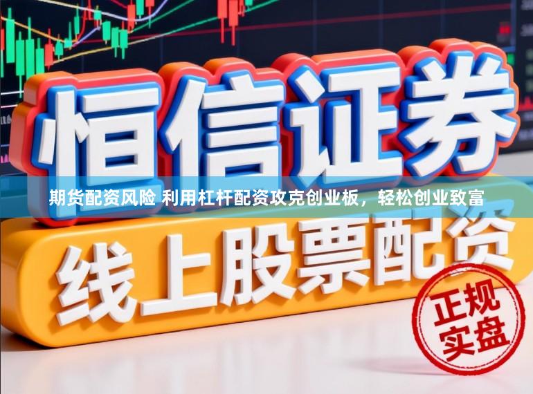 期货配资风险 利用杠杆配资攻克创业板,轻松创业致富