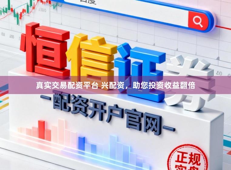 真实交易配资平台 兴配资，助您投资收益翻倍
