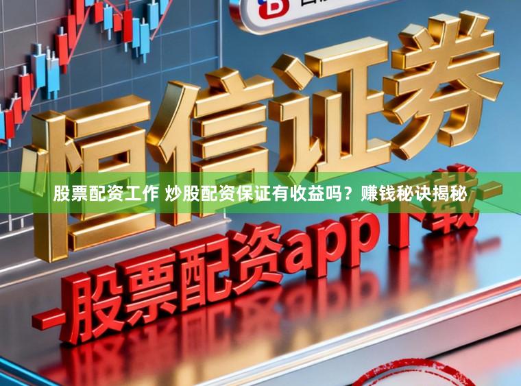 股票配资工作 炒股配资保证有收益吗？赚钱秘诀揭秘