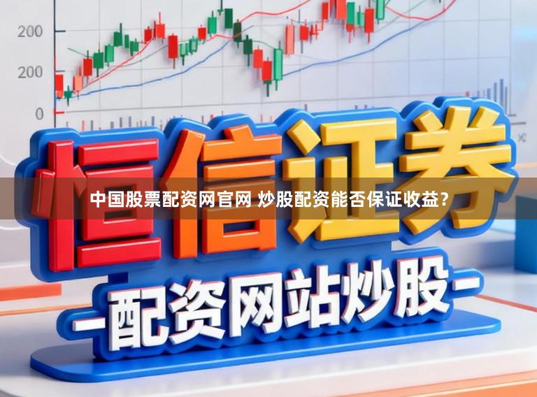 中国股票配资网官网 炒股配资能否保证收益？