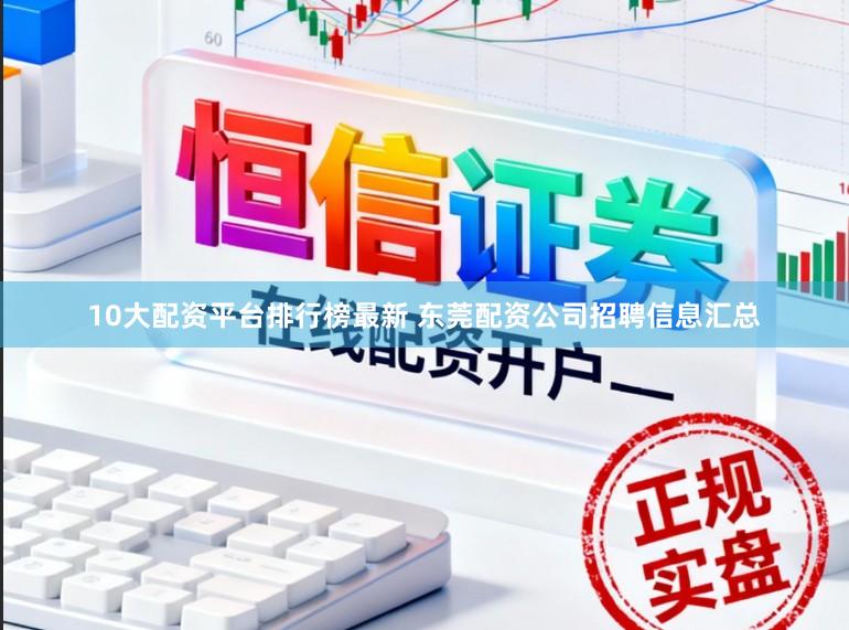 10大配资平台排行榜最新 东莞配资公司招聘信息汇总