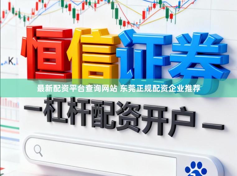 最新配资平台查询网站 东莞正规配资企业推荐