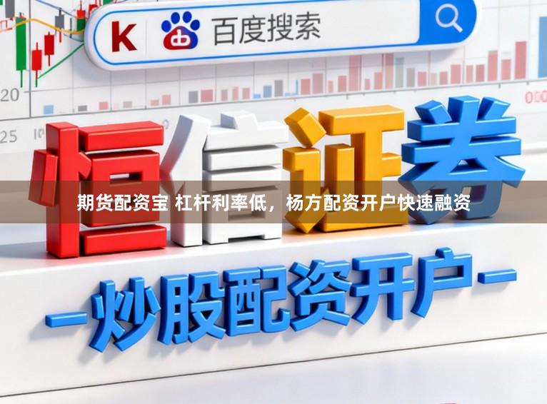 期货配资宝 杠杆利率低，杨方配资开户快速融资