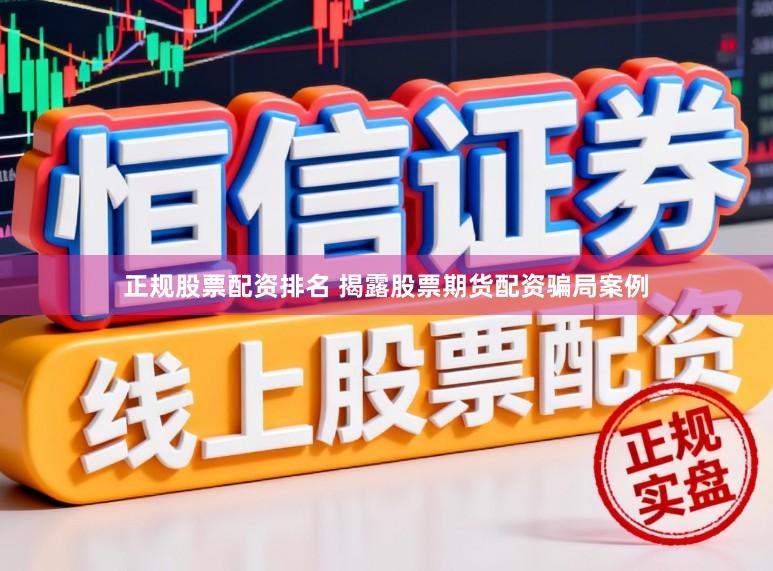 正规股票配资排名 揭露股票期货配资骗局案例