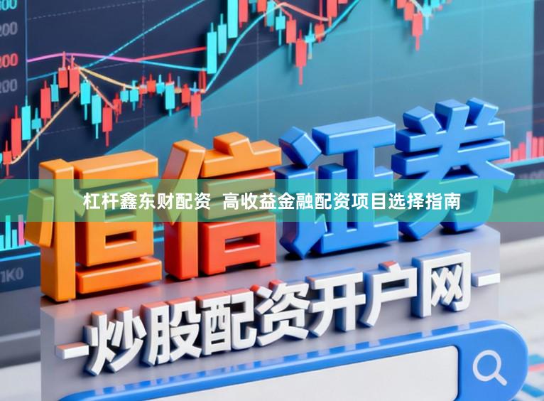 杠杆鑫东财配资  高收益金融配资项目选择指南