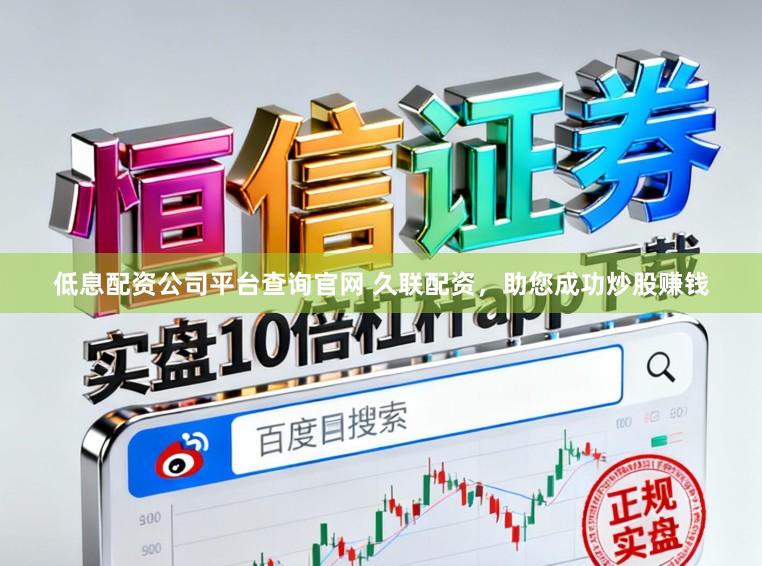 低息配资公司平台查询官网 久联配资，助您成功炒股赚钱