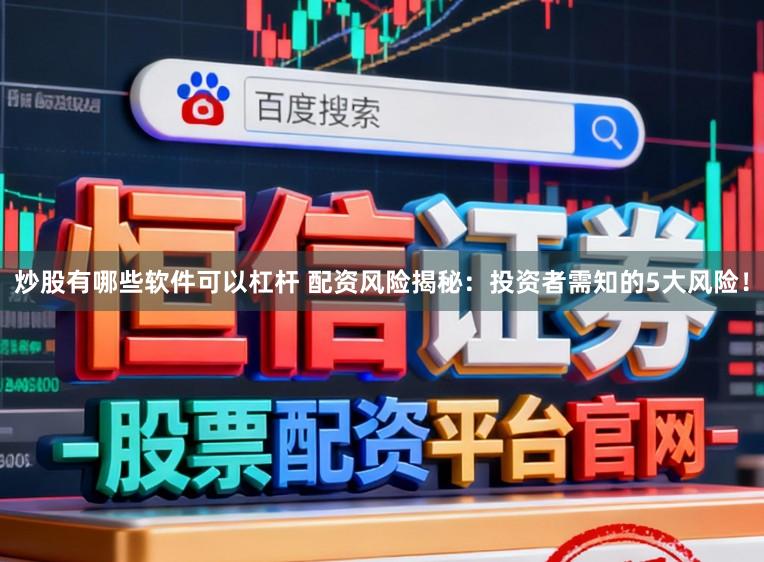 炒股有哪些软件可以杠杆 配资风险揭秘：投资者需知的5大风险！