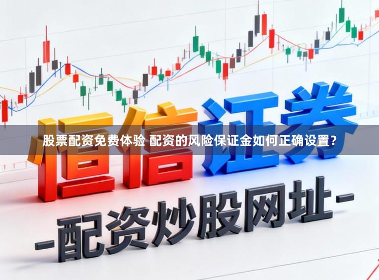 股票配资免费体验 配资的风险保证金如何正确设置？