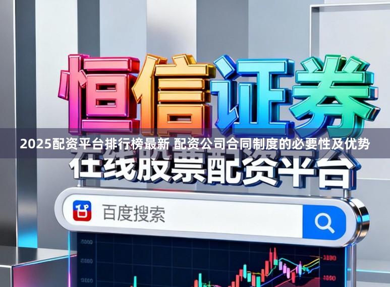 2025配资平台排行榜最新 配资公司合同制度的必要性及优势