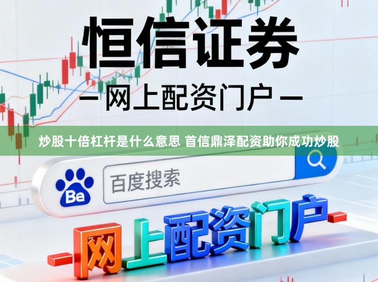 炒股十倍杠杆是什么意思 首信鼎泽配资助你成功炒股
