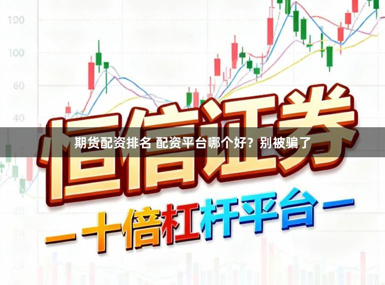 期货配资排名 配资平台哪个好？别被骗了