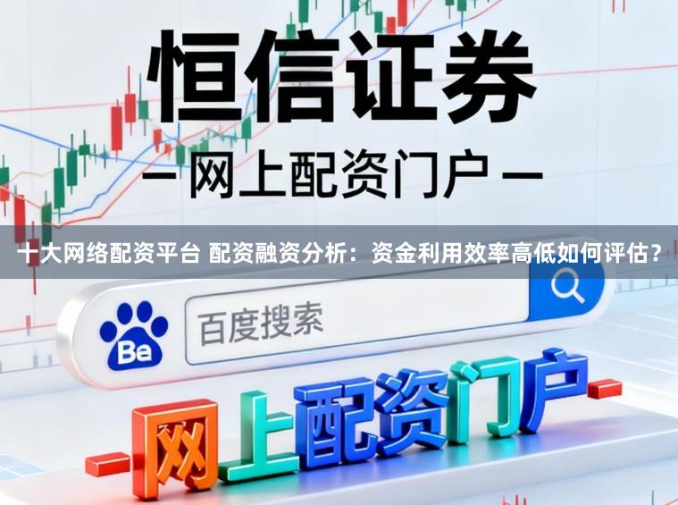 十大网络配资平台 配资融资分析：资金利用效率高低如何评估？
