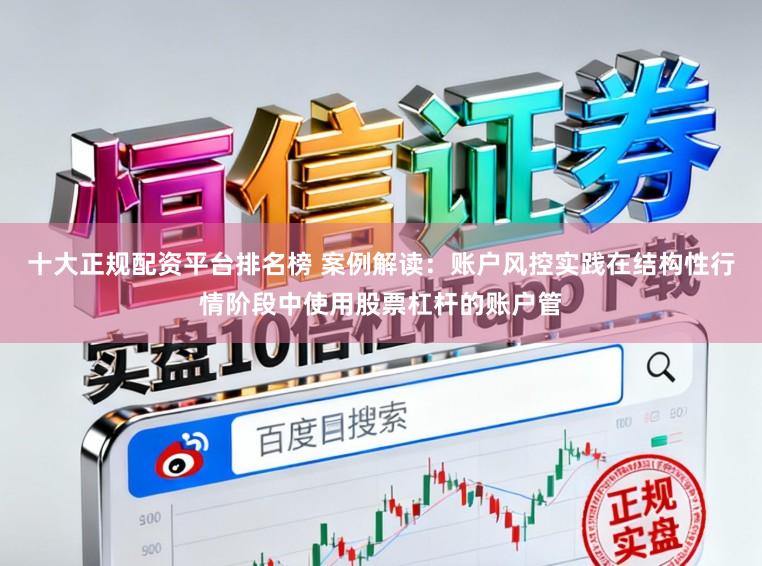 十大正规配资平台排名榜 案例解读：账户风控实践在结构性行情阶段中使用股票杠杆的账户管
