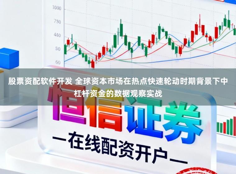 股票资配软件开发 全球资本市场在热点快速轮动时期背景下中杠杆资金的数据观察实战