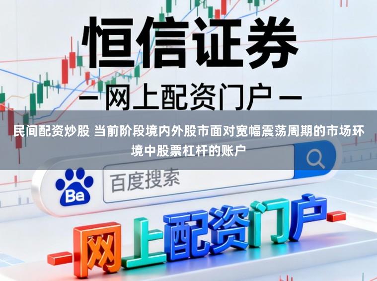民间配资炒股 当前阶段境内外股市面对宽幅震荡周期的市场环境中股票杠杆的账户