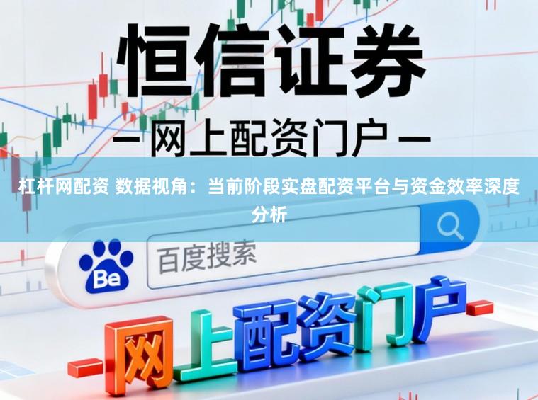 杠杆网配资 数据视角：当前阶段实盘配资平台与资金效率深度分析