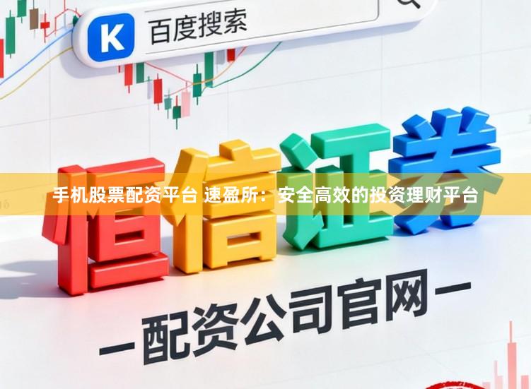 手机股票配资平台 速盈所：安全高效的投资理财平台