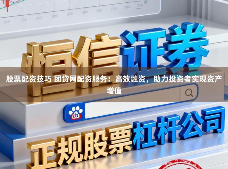 股票配资技巧 团贷网配资服务：高效融资，助力投资者实现资产增值