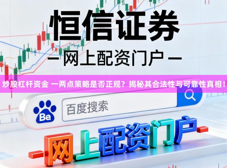 炒股杠杆资金 一两点策略是否正规？揭秘其合法性与可靠性真相！