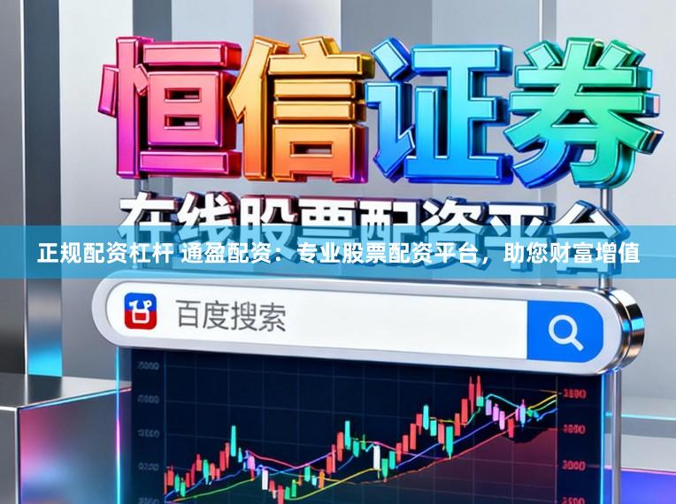 正规配资杠杆 通盈配资：专业股票配资平台，助您财富增值