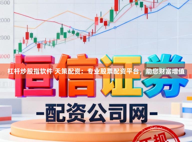 杠杆炒股指软件 天策配资：专业股票配资平台，助您财富增值