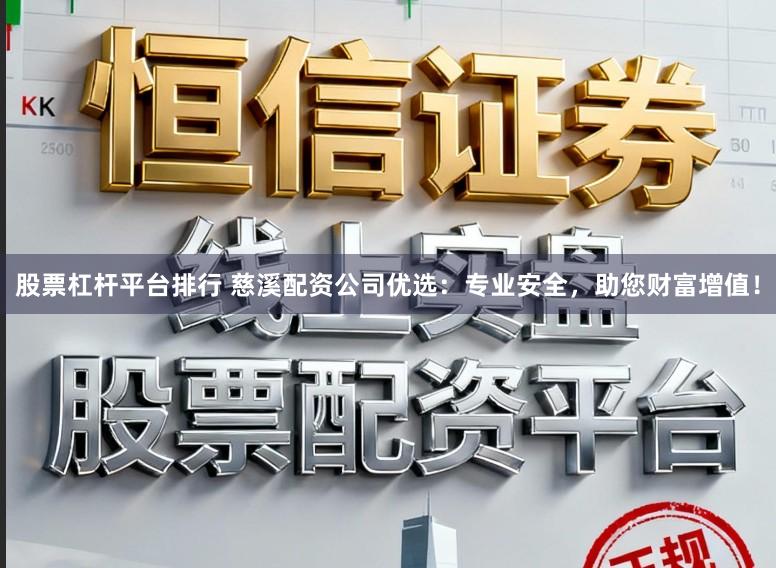 股票杠杆平台排行 慈溪配资公司优选：专业安全，助您财富增值！