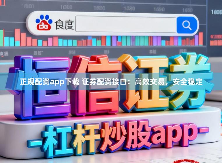 正规配资app下载 证券配资接口：高效交易，安全稳定