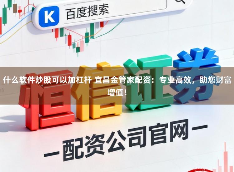 什么软件炒股可以加杠杆 宜昌金管家配资：专业高效，助您财富增值！