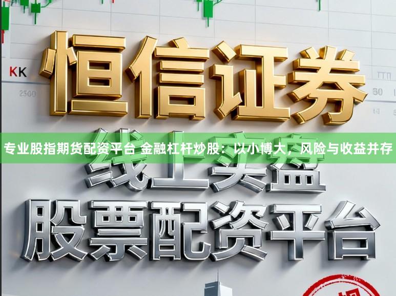 专业股指期货配资平台 金融杠杆炒股：以小博大，风险与收益并存