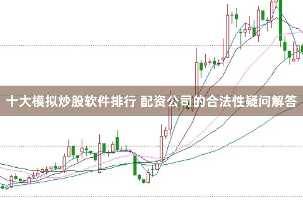 十大模拟炒股软件排行 配资公司的合法性疑问解答