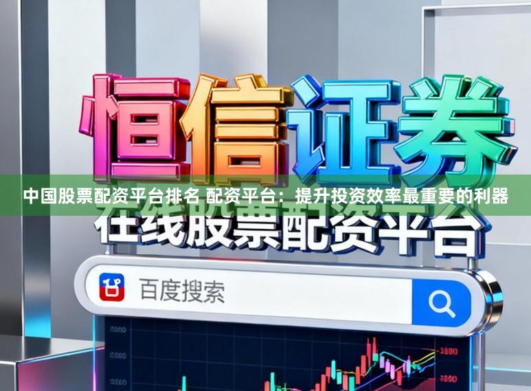 中国股票配资平台排名 配资平台：提升投资效率最重要的利器