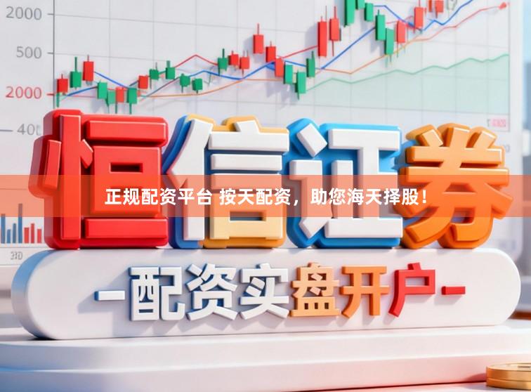 正规配资平台 按天配资，助您海天择股！