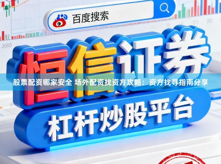 股票配资哪家安全 场外配资找资方攻略：资方找寻指南分享