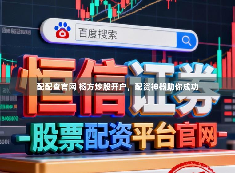配配查官网 杨方炒股开户，配资神器助你成功