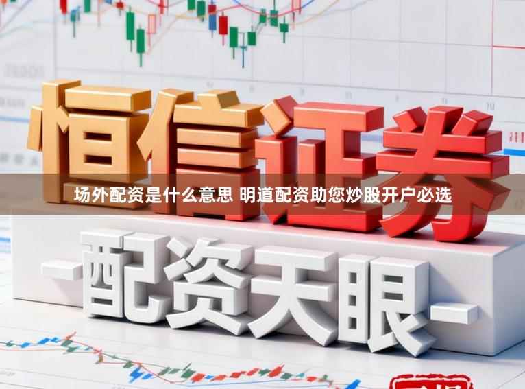 场外配资是什么意思 明道配资助您炒股开户必选