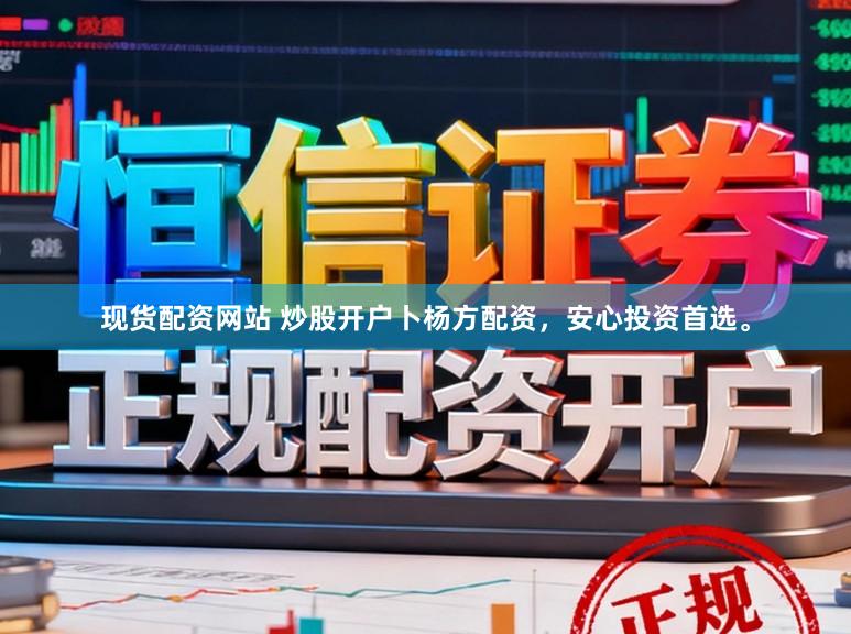 现货配资网站 炒股开户卜杨方配资，安心投资首选。