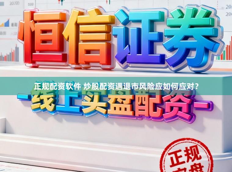 正规配资软件 炒股配资遇退市风险应如何应对？