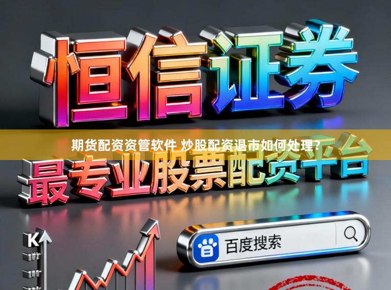 期货配资资管软件 炒股配资退市如何处理？