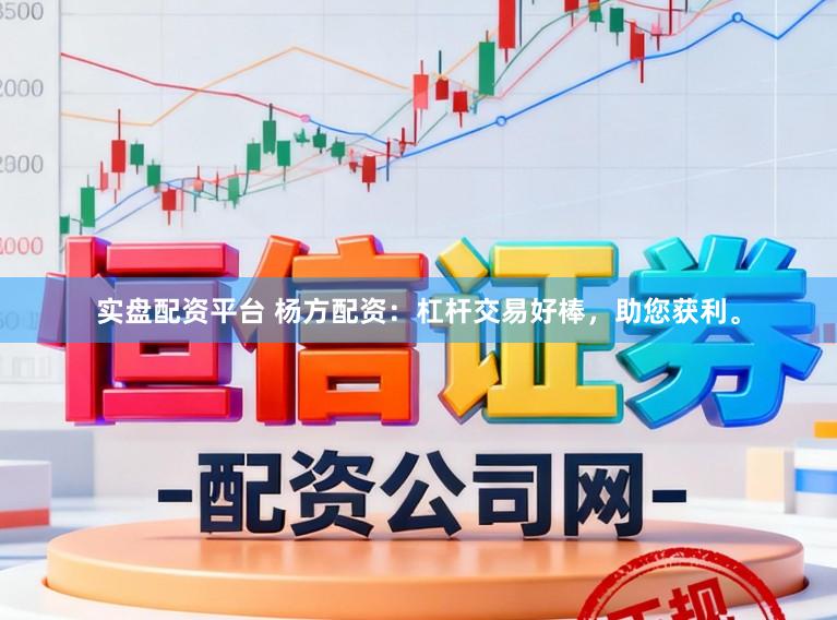 实盘配资平台 杨方配资：杠杆交易好棒，助您获利。