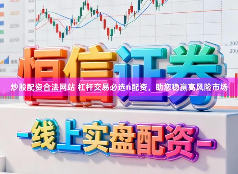炒股配资合法网站 杠杆交易必选n配资，助您稳赢高风险市场