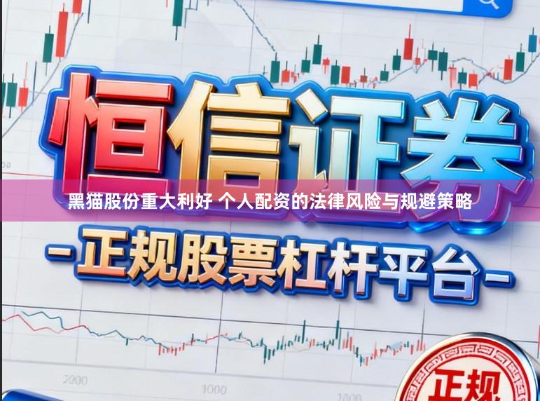 黑猫股份重大利好 个人配资的法律风险与规避策略
