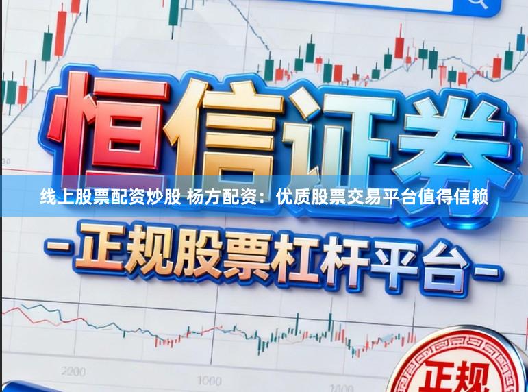 线上股票配资炒股 杨方配资：优质股票交易平台值得信赖