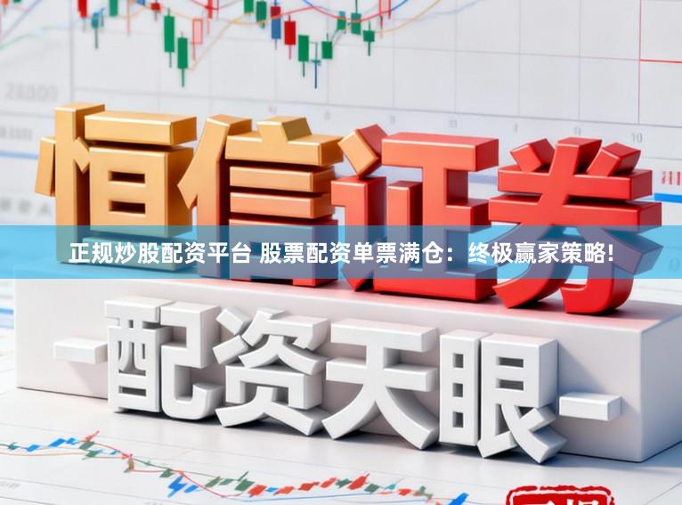正规炒股配资平台 股票配资单票满仓：终极赢家策略!